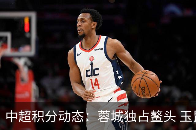 中超积分动态：蓉城独占鳌头 玉昆跃升次位